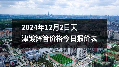 2024年12月2日天津镀锌管价格今日报价表