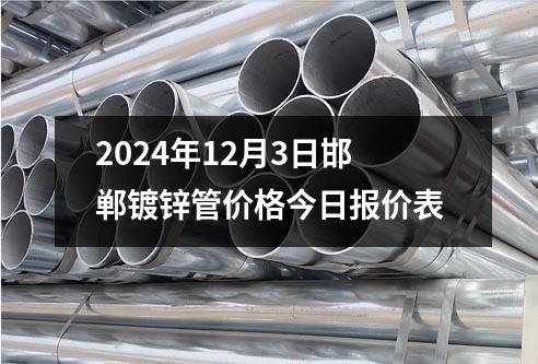 2024年12月3日邯郸镀锌管价格今日报价表