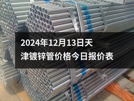 2024年12月13日天津镀锌管价格今日报价表