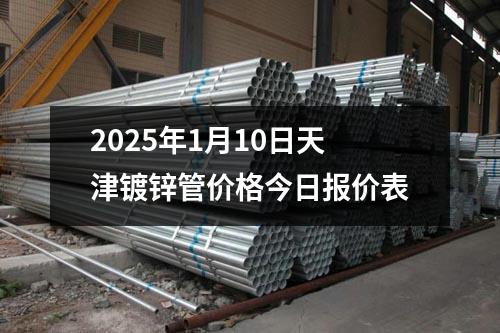 2025年1月10日天津镀锌管价格今日报价表
