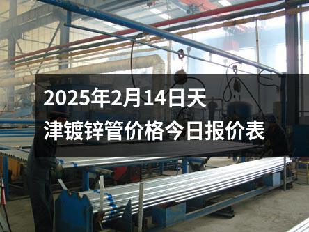 2025年2月14日天津镀锌管价格今日报价表