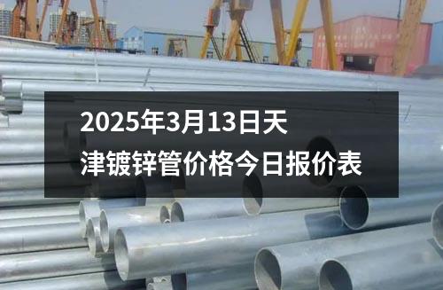 2025年3月13日天津镀锌管价格今日报价表