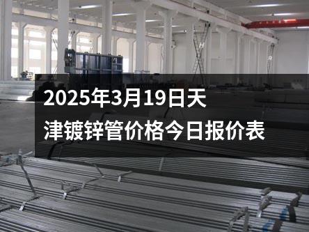 2025年3月19日天津镀锌管价格今日报价表