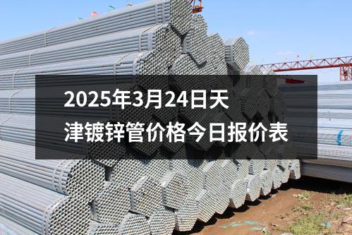 2025年3月24日天津镀锌管价格今日报价表