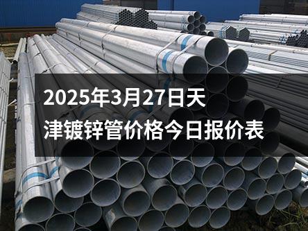 2025年3月27日天津镀锌管价格今日报价表