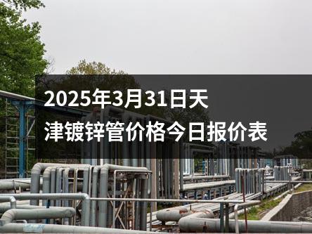 2025年3月31日天津镀锌管价格今日报价表