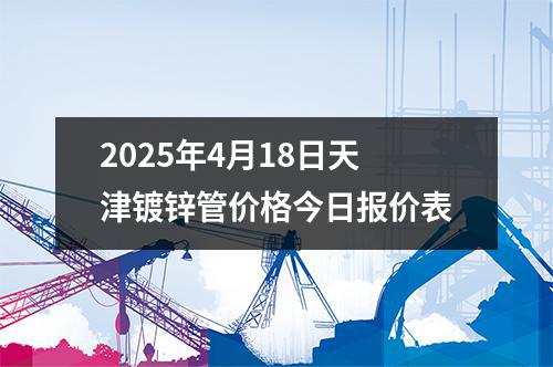 2025年4月18日天津镀锌管价格今日报价表