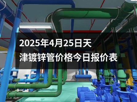 2025年4月25日天津镀锌管价格今日报价表