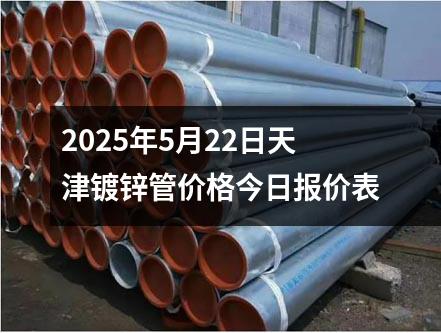 2025年5月22日天津镀锌管价格今日报价表