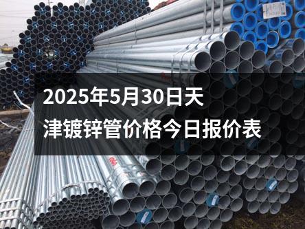 2025年5月30日天津镀锌管价格今日报价表