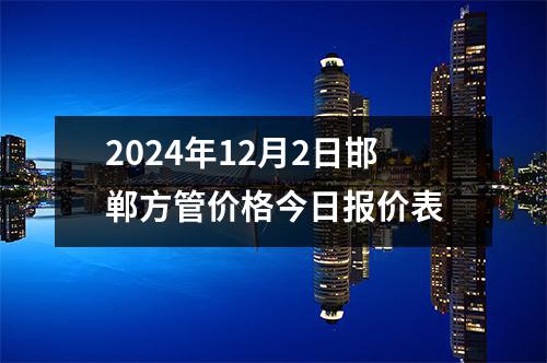 2024年12月2日邯郸方管价格今日报价表
