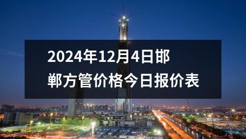 2024年12月4日邯郸方管价格今日报价表