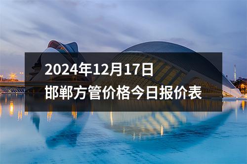 2024年12月17日邯郸方管价格今日报价表