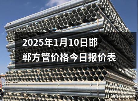 2025年1月10日邯郸方管价格今日报价表