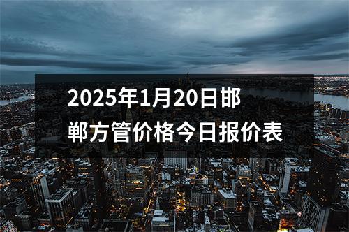 2025年1月20日邯郸方管价格今日报价表