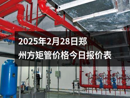 2025年2月28日郑州方矩管价格今日报价表