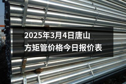 2025年3月4日唐山方矩管价格今日报价表