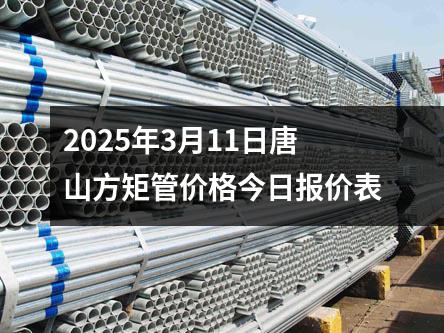 2025年3月11日唐山方矩管价格今日报价表