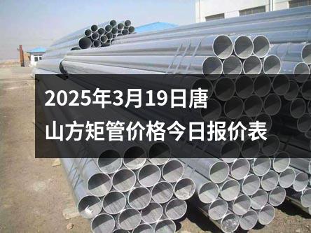 2025年3月19日唐山方矩管价格今日报价表