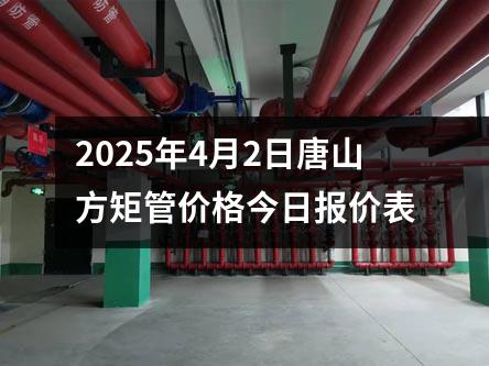 2025年4月2日唐山方矩管价格今日报价表