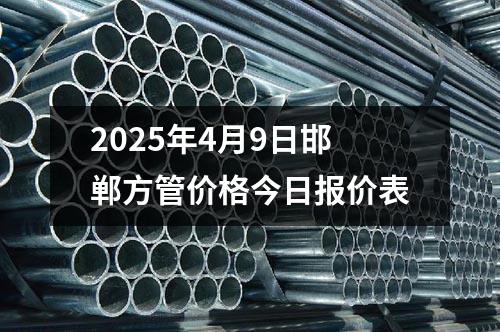 2025年4月9日邯郸方管价格今日报价表