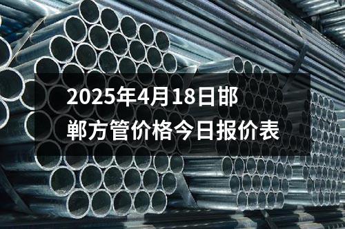 2025年4月18日邯郸方管价格今日报价表