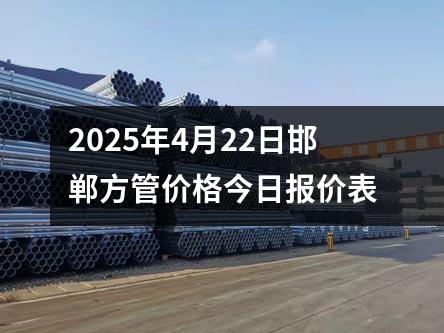 2025年4月22日邯郸方管价格今日报价表