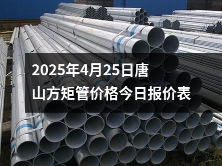 2025年4月25日唐山方矩管价格今日报价表