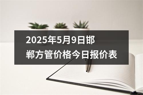 2025年5月9日邯郸方管价格今日报价表
