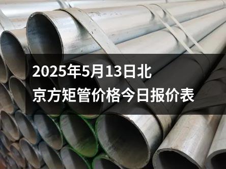 2025年5月13日北京方矩管价格今日报价表