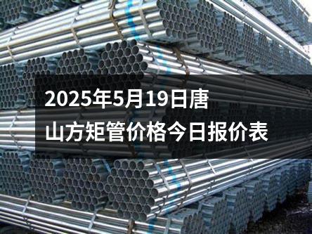 2025年5月19日唐山方矩管价格今日报价表