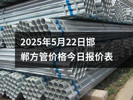 2025年5月22日邯郸方管价格今日报价表