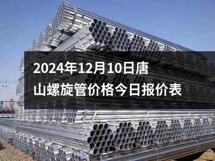 2024年12月10日唐山螺旋管价格今日报价表