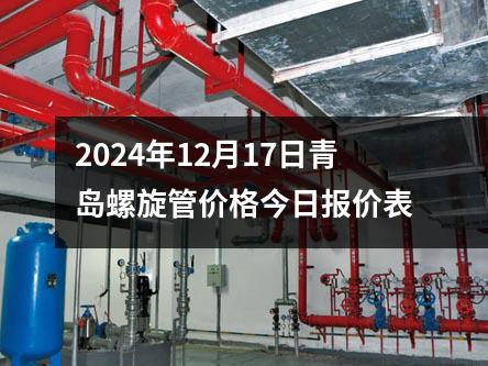 2024年12月17日青岛螺旋管价格今日报价表