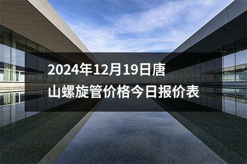 2024年12月19日唐山螺旋管价格今日报价表