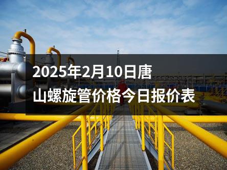2025年2月10日唐山螺旋管价格今日报价表