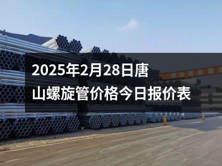 2025年2月28日唐山螺旋管价格今日报价表