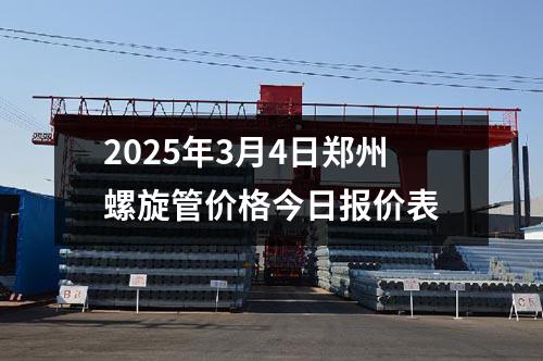 2025年3月4日郑州螺旋管价格今日报价表