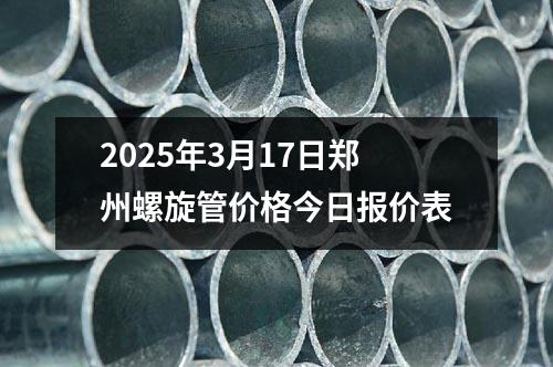 2025年3月17日郑州螺旋管价格今日报价表