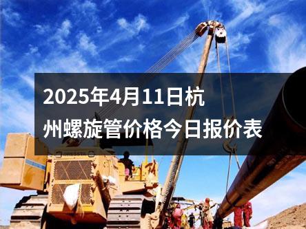2025年4月11日杭州螺旋管价格今日报价表