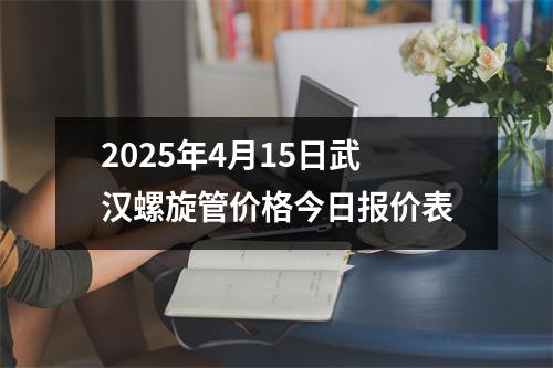 2025年4月15日武汉螺旋管价格今日报价表
