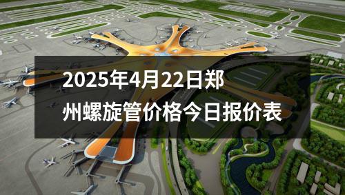 2025年4月22日郑州螺旋管价格今日报价表