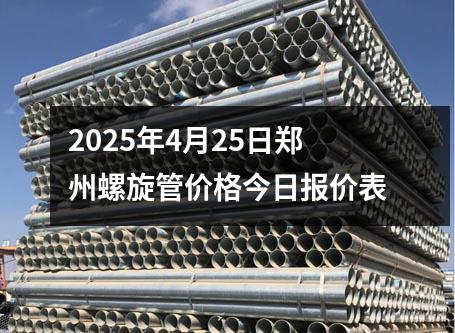 2025年4月25日郑州螺旋管价格今日报价表