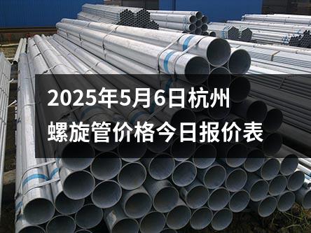2025年5月6日杭州螺旋管价格今日报价表