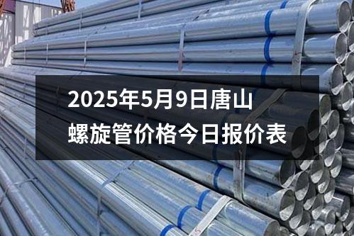 2025年5月9日唐山螺旋管价格今日报价表