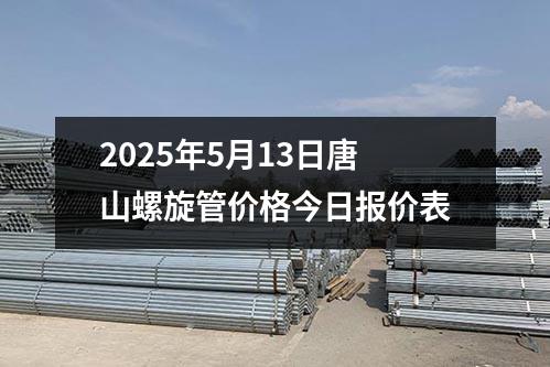 2025年5月13日唐山螺旋管价格今日报价表