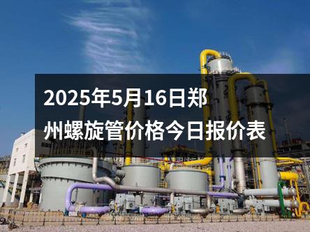 2025年5月16日郑州螺旋管价格今日报价表