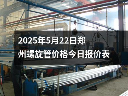 2025年5月22日郑州螺旋管价格今日报价表