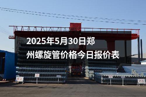 2025年5月30日郑州螺旋管价格今日报价表