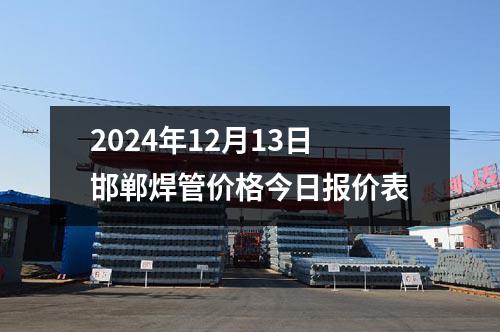 2024年12月13日邯郸焊管价格今日报价表